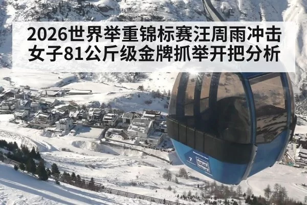 2026世界举重锦标赛汪周雨冲击女子81公斤级金牌抓举开把分析
